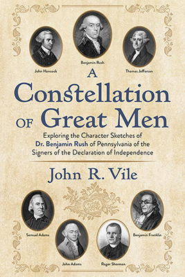 “A Constellation of Great Men: Exploring the Character Sketches of Dr. Benjamin Rush of Pennsylvania of the Signers of the Declaration of Independence,” by Dr. John R. Vile