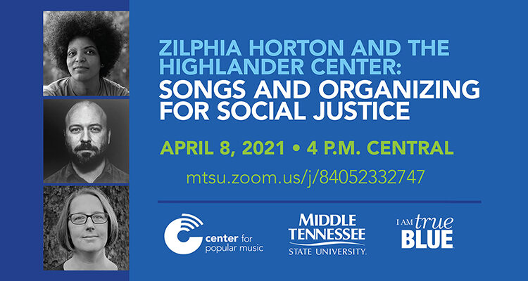 promo for April 8, 2021, Center for Popular Music panel discussion, via Zoom at 4 p.m. Central, on “Zilphia Horton and the Highlander Center: Songs and Organizing for Social Justice” with guests Ash-Lee Woodard Henderson and Allyn Maxfield-Steele, co-executive directors of the historic Highlander Research and Education Center in New Market, Tennessee, and author Kim Ruehl .