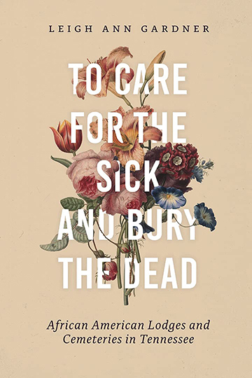 cover of “To Care for the Sick and Bury the Dead: African American Lodges and Cemeteries in Tennessee" by MTSU alumna Leigh Ann Gardner, author and former interpretive specialist with the Tennessee Civil War National Heritage Area