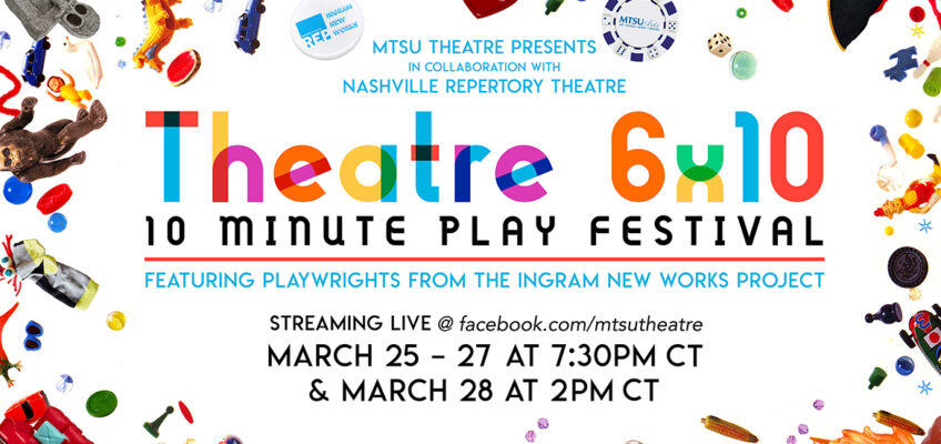 "MTSU Theatre 10-Minute Play Festival" multicolored promo with text reading "MTSU Theatre Presents, In Collaboration with Nashville Repertory Theatre, 'MTSU Theatre 6x10: 10-Minute Play Festival,' featuring playwrights from the Ingram New Works Project, streaming live at facebook.com/mtsutheatre March 25-27 at 7:30PM CT & March 28 at 2PM CT.”
