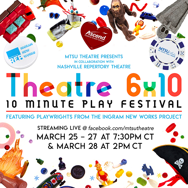  “MTSU Theatre 10-Minute Play Festival" multicolored promo with text reading "MTSU Theatre Presents, In Collaboration with Nashville Repertory Theatre, 'MTSU Theatre 6x10: 10-Minute Play Festival,' featuring playwrights from the Ingram New Works Project, streaming live at facebook.com/mtsutheatre March 25-27 at 7:30PM CT & March 28 at 2PM CT.”