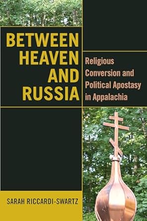 Cover of “Between Heaven and Russia: Religious Conversion and Political Apostasy in Appalachia,” by Sarah Riccardi-Swartz.